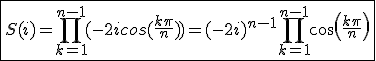 3$\fbox{S(i)=\Bigprod_{k=1}^{n-1}(-2icos(\frac{k\pi}{n}))=(-2i)^{n-1}\Bigprod_{k=1}^{n-1}cos(\frac{k\pi}{n})}